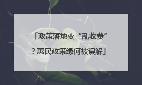 政策落地变“乱收费”？惠民政策缘何被误解