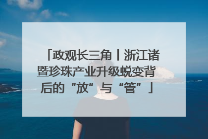 政观长三角丨浙江诸暨珍珠产业升级蜕变背后的“放”与“管”
