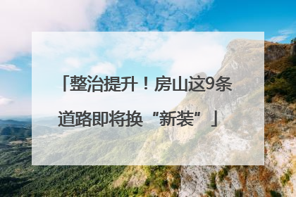 整治提升！房山这9条道路即将换“新装”