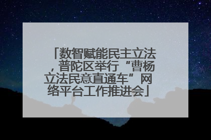 数智赋能民主立法，普陀区举行“曹杨立法民意直通车”网络平台工作推进会