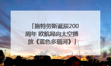 施特劳斯诞辰200周年 欧航局向太空播放《蓝色多瑙河》