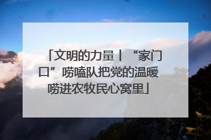 文明的力量丨“家门口”唠嗑队把党的温暖唠进农牧民心窝里