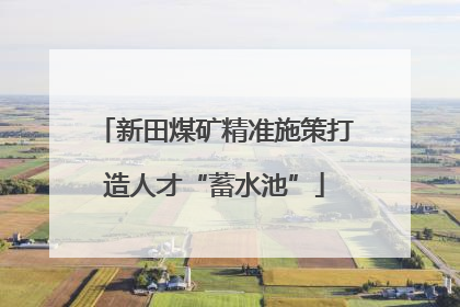 新田煤矿精准施策打造人才“蓄水池”