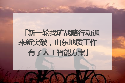 新一轮找矿战略行动迎来新突破，山东地质工作有了人工智能方案