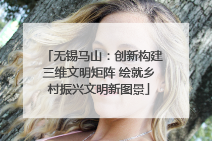 无锡马山：创新构建三维文明矩阵 绘就乡村振兴文明新图景