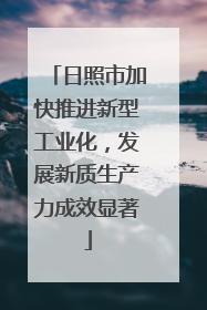 日照市加快推进新型工业化，发展新质生产力成效显著