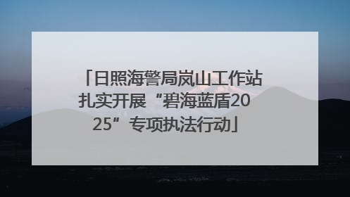 日照海警局岚山工作站扎实开展“碧海蓝盾2025”专项执法行动