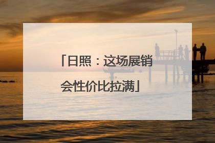 日照：这场展销会性价比拉满