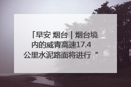 早安 烟台｜烟台境内的威青高速17.4公里水泥路面将进行“白改黑”改造