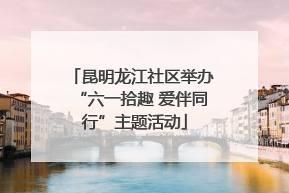 昆明龙江社区举办“六一拾趣 爱伴同行”主题活动