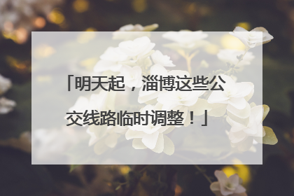 明天起，淄博这些公交线路临时调整！