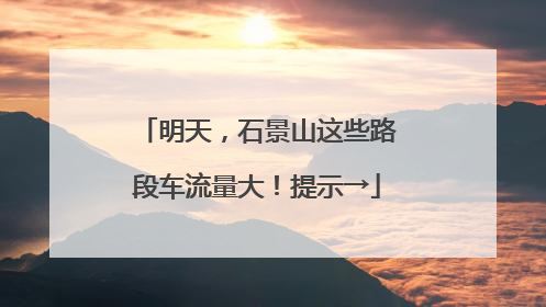 明天，石景山这些路段车流量大！提示→