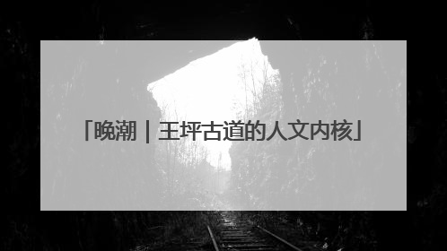 晚潮｜王坪古道的人文内核