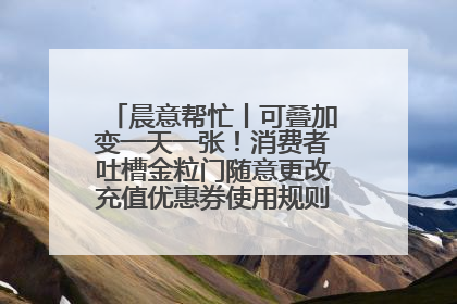 晨意帮忙丨可叠加变一天一张！消费者吐槽金粒门随意更改充值优惠券使用规则，品牌回应