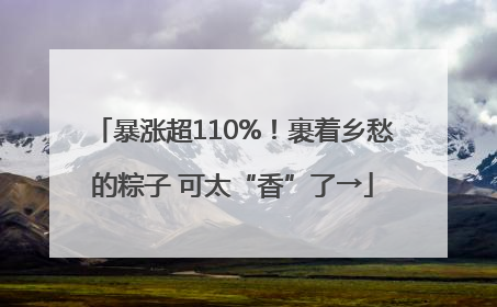 暴涨超110%！裹着乡愁的粽子 可太“香”了→