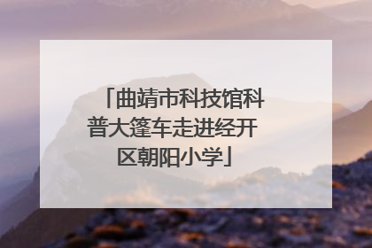 曲靖市科技馆科普大篷车走进经开区朝阳小学