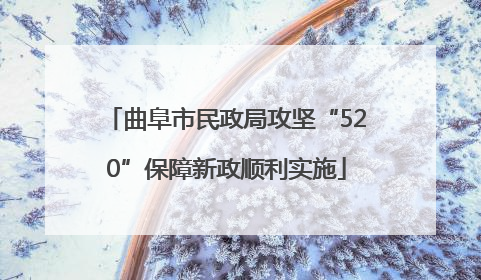 曲阜市民政局攻坚“520”保障新政顺利实施