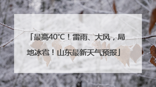 最高40℃！雷雨、大风，局地冰雹！山东最新天气预报