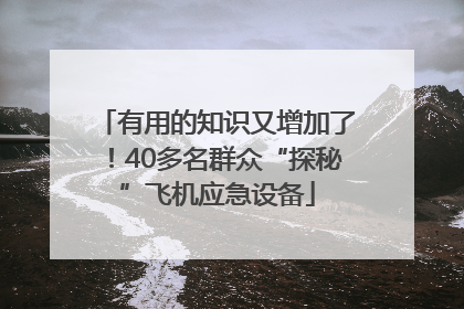 有用的知识又增加了！40多名群众“探秘”飞机应急设备