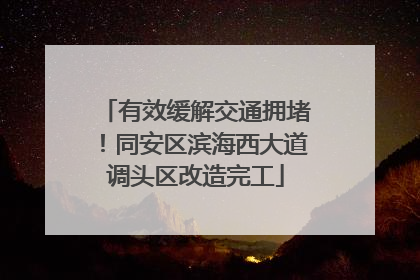 有效缓解交通拥堵！同安区滨海西大道调头区改造完工