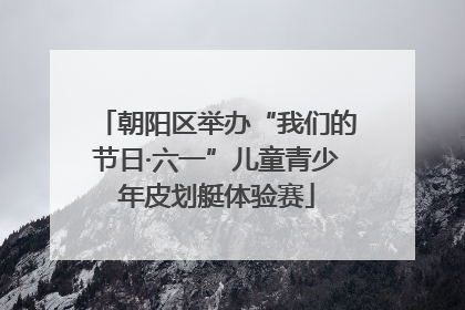 朝阳区举办“我们的节日·六一”儿童青少年皮划艇体验赛