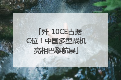 歼-10CE占据C位！中国多型战机亮相巴黎航展