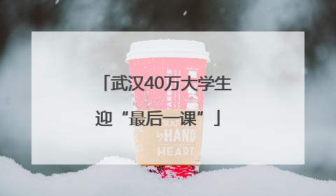 武汉40万大学生迎“最后一课”