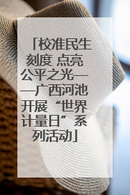校准民生刻度 点亮公平之光——广西河池开展“世界计量日”系列活动