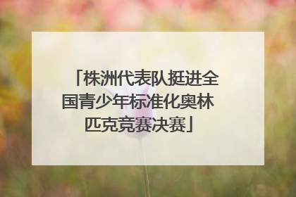 株洲代表队挺进全国青少年标准化奥林匹克竞赛决赛
