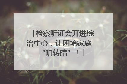 检察听证会开进综治中心，让困境家庭“阴转晴”！