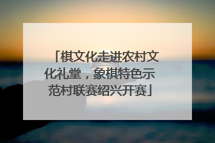 棋文化走进农村文化礼堂，象棋特色示范村联赛绍兴开赛