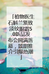 植物医生石斛兰紧致淡纹眼霜5.0新品发布会圆满落幕，景甜推介引爆热潮