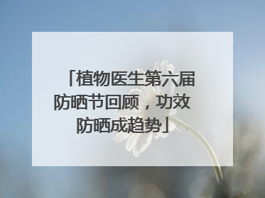 植物医生第六届防晒节回顾，功效防晒成趋势