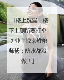 楼上洗澡，楼下上厕所要打伞？业主找来维修师傅：防水都没做！