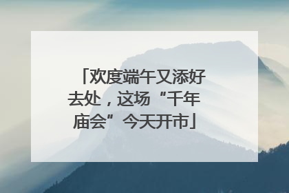 欢度端午又添好去处，这场“千年庙会”今天开市