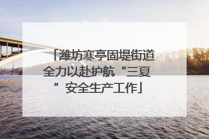 潍坊寒亭固堤街道全力以赴护航“三夏”安全生产工作