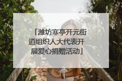 潍坊寒亭开元街道组织人大代表开展爱心捐赠活动