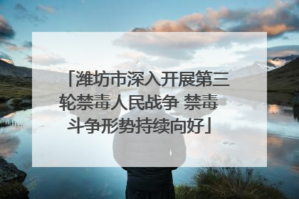 潍坊市深入开展第三轮禁毒人民战争 禁毒斗争形势持续向好
