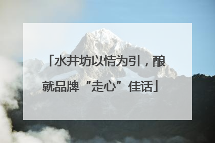 水井坊以情为引，酿就品牌“走心”佳话