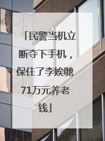民警当机立断夺下手机，保住了李娭毑71万元养老钱