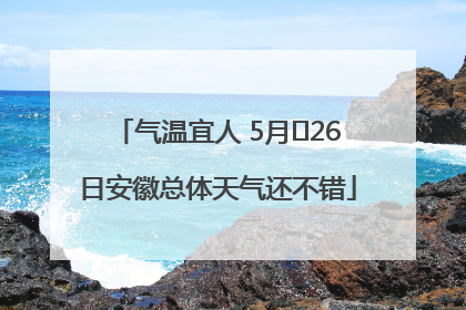 气温宜人 5月﻿26日安徽总体天气还不错