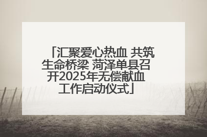 汇聚爱心热血 共筑生命桥梁 菏泽单县召开2025年无偿献血工作启动仪式