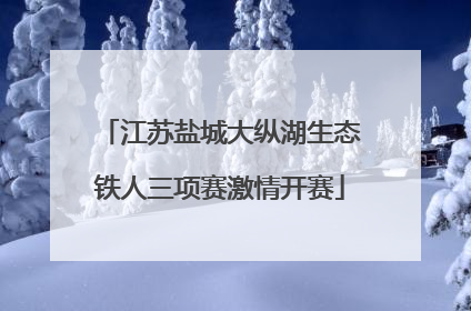 江苏盐城大纵湖生态铁人三项赛激情开赛