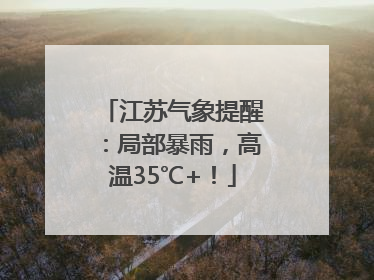 江苏气象提醒：局部暴雨，高温35℃+！