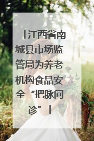 江西省南城县市场监管局为养老机构食品安全“把脉问诊”