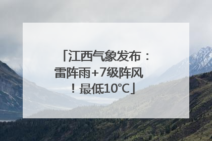 江西气象发布：雷阵雨+7级阵风！最低10℃