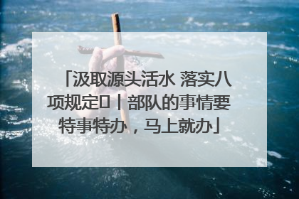 汲取源头活水 落实八项规定⑪丨部队的事情要特事特办，马上就办