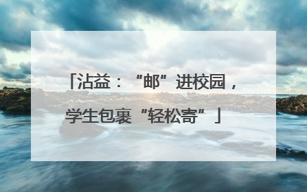 沾益：“邮”进校园，学生包裹“轻松寄”