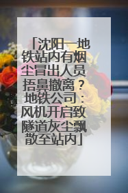 沈阳一地铁站内有烟尘冒出人员捂鼻撤离？地铁公司：风机开启致隧道灰尘飘散至站内
