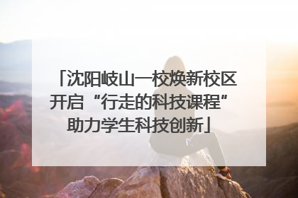 沈阳岐山一校焕新校区开启“行走的科技课程”助力学生科技创新